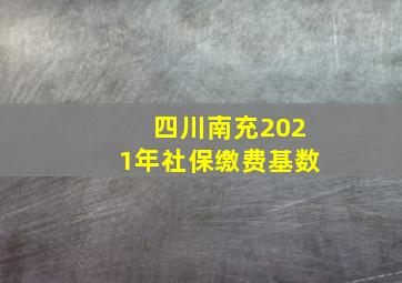 四川南充2021年社保缴费基数