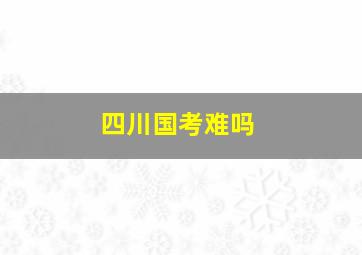 四川国考难吗