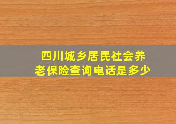 四川城乡居民社会养老保险查询电话是多少