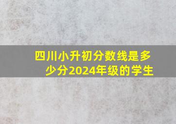 四川小升初分数线是多少分2024年级的学生