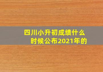 四川小升初成绩什么时候公布2021年的