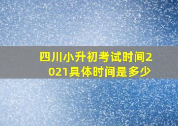 四川小升初考试时间2021具体时间是多少