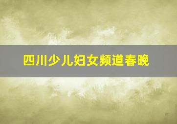 四川少儿妇女频道春晚