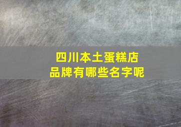 四川本土蛋糕店品牌有哪些名字呢