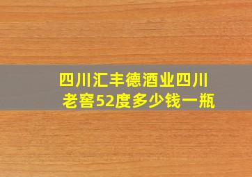 四川汇丰德酒业四川老窖52度多少钱一瓶