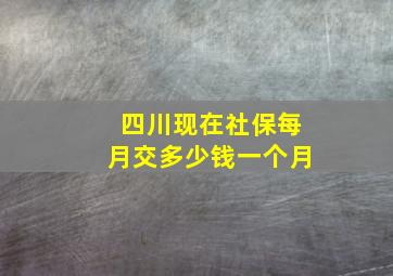 四川现在社保每月交多少钱一个月