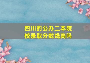 四川的公办二本院校录取分数线高吗