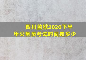 四川监狱2020下半年公务员考试时间是多少