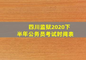 四川监狱2020下半年公务员考试时间表