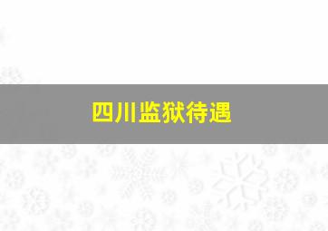 四川监狱待遇