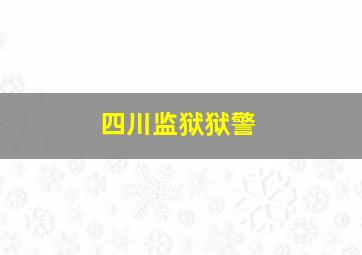 四川监狱狱警