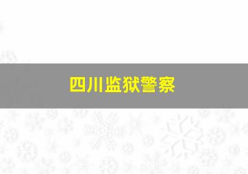 四川监狱警察