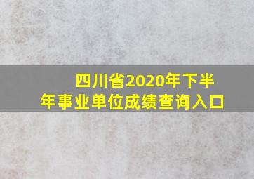 四川省2020年下半年事业单位成绩查询入口