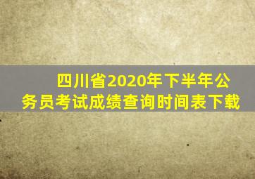 四川省2020年下半年公务员考试成绩查询时间表下载