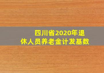 四川省2020年退休人员养老金计发基数