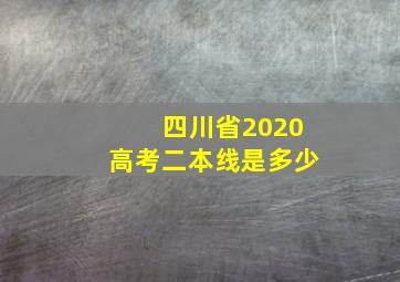 四川省2020高考二本线是多少