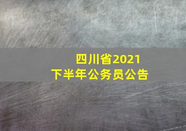 四川省2021下半年公务员公告