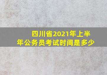 四川省2021年上半年公务员考试时间是多少