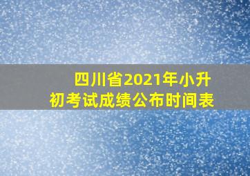 四川省2021年小升初考试成绩公布时间表