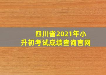 四川省2021年小升初考试成绩查询官网