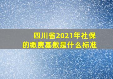 四川省2021年社保的缴费基数是什么标准