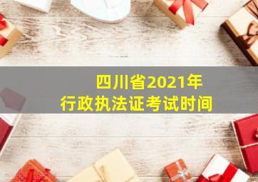 四川省2021年行政执法证考试时间