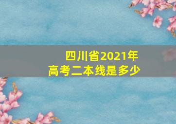 四川省2021年高考二本线是多少