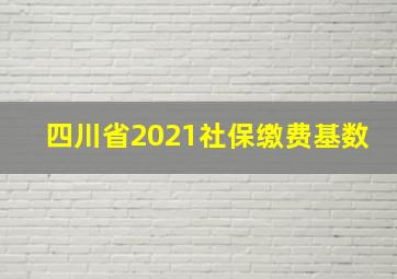 四川省2021社保缴费基数