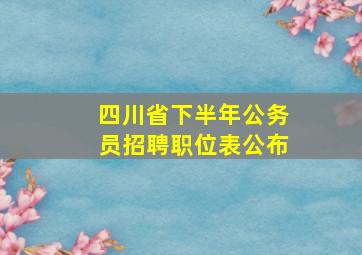 四川省下半年公务员招聘职位表公布