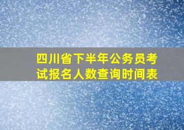 四川省下半年公务员考试报名人数查询时间表