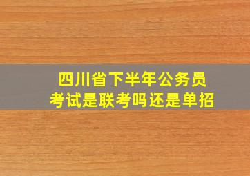 四川省下半年公务员考试是联考吗还是单招