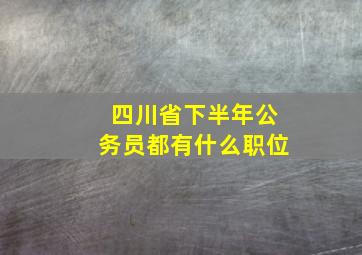 四川省下半年公务员都有什么职位