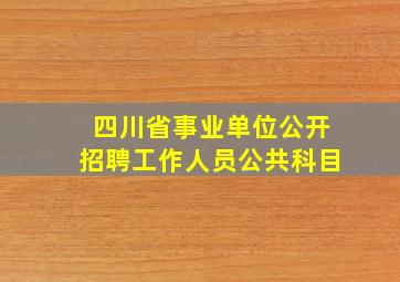 四川省事业单位公开招聘工作人员公共科目