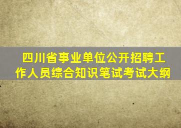 四川省事业单位公开招聘工作人员综合知识笔试考试大纲