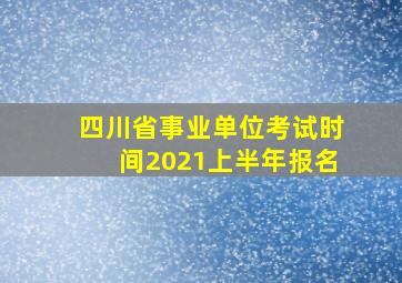 四川省事业单位考试时间2021上半年报名