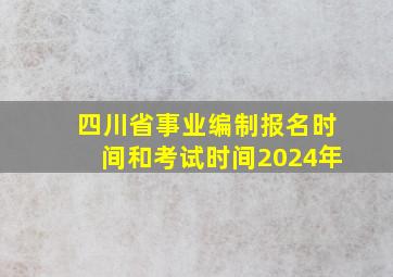 四川省事业编制报名时间和考试时间2024年