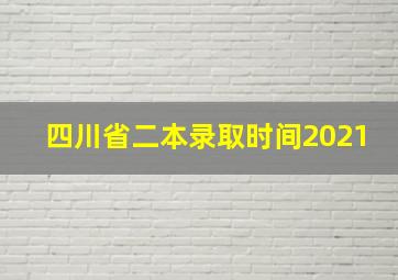 四川省二本录取时间2021