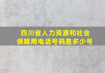 四川省人力资源和社会保障局电话号码是多少号