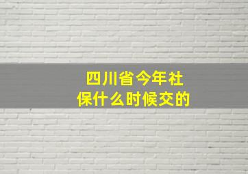 四川省今年社保什么时候交的