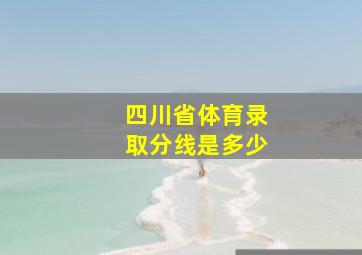 四川省体育录取分线是多少