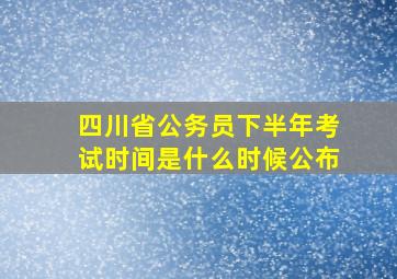 四川省公务员下半年考试时间是什么时候公布