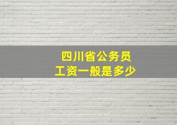 四川省公务员工资一般是多少