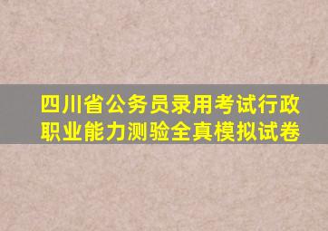 四川省公务员录用考试行政职业能力测验全真模拟试卷