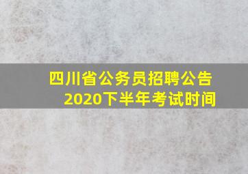 四川省公务员招聘公告2020下半年考试时间