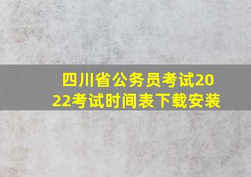 四川省公务员考试2022考试时间表下载安装