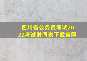 四川省公务员考试2022考试时间表下载官网