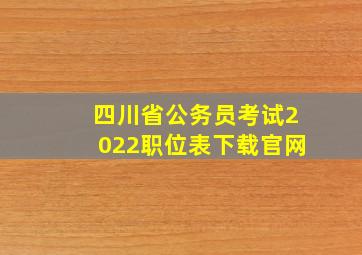 四川省公务员考试2022职位表下载官网