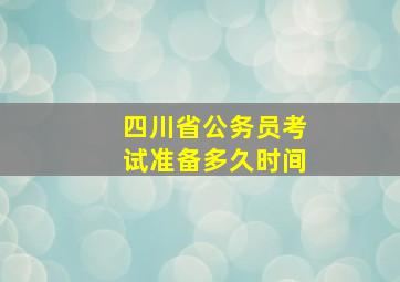 四川省公务员考试准备多久时间