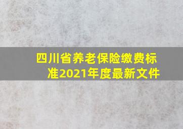 四川省养老保险缴费标准2021年度最新文件