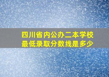 四川省内公办二本学校最低录取分数线是多少